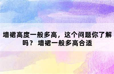 墙裙高度一般多高，这个问题你了解吗？ 墙裙一般多高合适